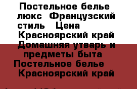 Постельное белье “люкс“ Французский стиль › Цена ­ 2 000 - Красноярский край Домашняя утварь и предметы быта » Постельное белье   . Красноярский край